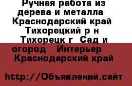 Ручная работа из дерева и металла - Краснодарский край, Тихорецкий р-н, Тихорецк г. Сад и огород » Интерьер   . Краснодарский край